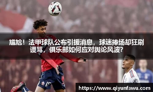 尴尬！法甲球队公布引援消息，球迷捧场却狂刷谩骂，俱乐部如何应对舆论风波？