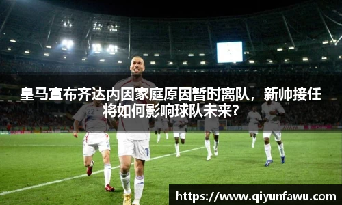 皇马宣布齐达内因家庭原因暂时离队，新帅接任将如何影响球队未来？