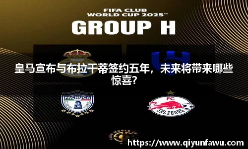 皇马宣布与布拉干蒂签约五年，未来将带来哪些惊喜？