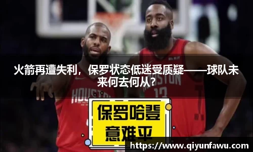 火箭再遭失利，保罗状态低迷受质疑——球队未来何去何从？