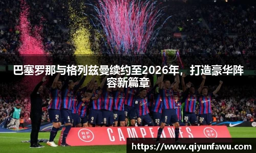巴塞罗那与格列兹曼续约至2026年，打造豪华阵容新篇章