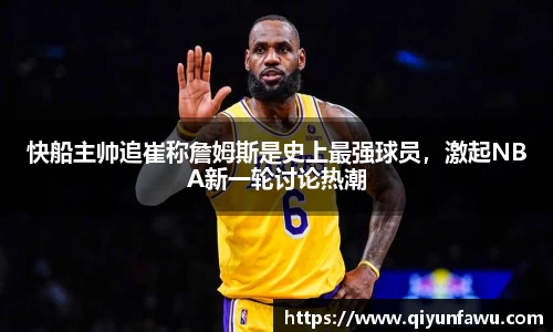 快船主帅追崔称詹姆斯是史上最强球员，激起NBA新一轮讨论热潮