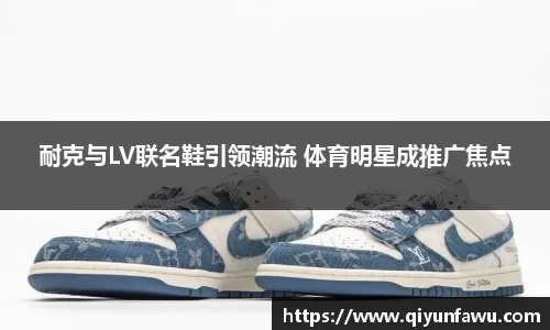 耐克与LV联名鞋引领潮流 体育明星成推广焦点