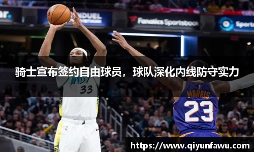 骑士宣布签约自由球员，球队深化内线防守实力